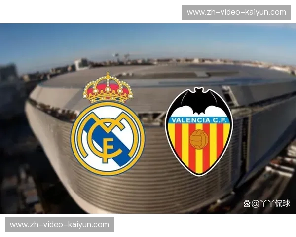 伯纳乌的审判日：皇马之盾能否挡住巴伦西亚的青春风暴？