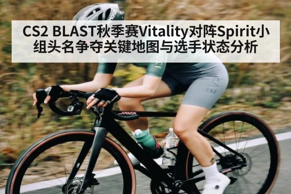 CS2 BLAST秋季赛Vitality对阵Spirit小组头名争夺关键地图与选手状态分析